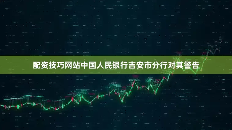 配资技巧网站中国人民银行吉安市分行对其警告