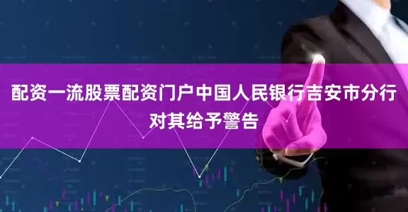 配资一流股票配资门户中国人民银行吉安市分行对其给予警告
