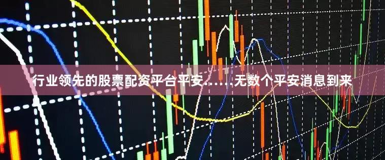 行业领先的股票配资平台平安……无数个平安消息到来