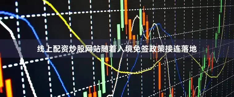 线上配资炒股网站随着入境免签政策接连落地