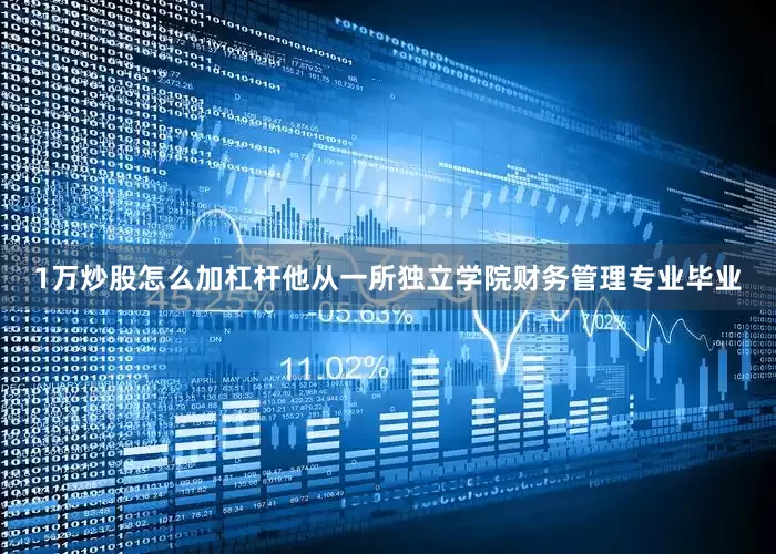 1万炒股怎么加杠杆他从一所独立学院财务管理专业毕业