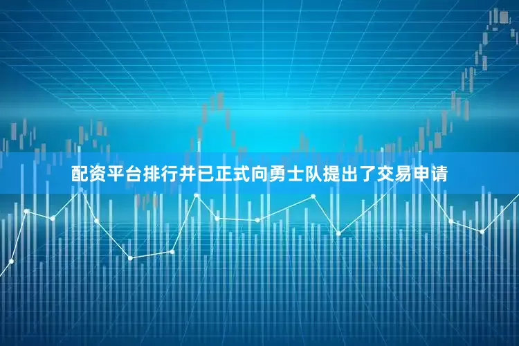 配资平台排行并已正式向勇士队提出了交易申请