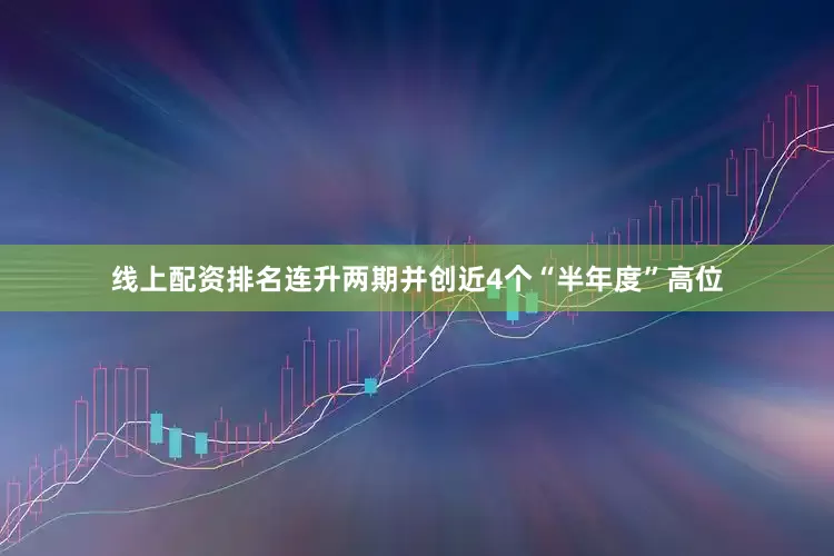线上配资排名连升两期并创近4个“半年度”高位