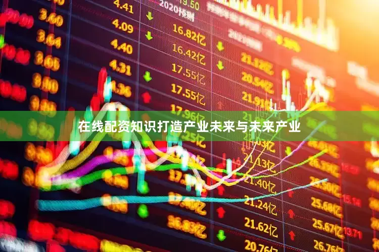 在线配资知识打造产业未来与未来产业