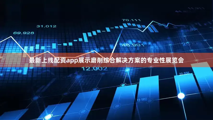 最新上线配资app展示磨削综合解决方案的专业性展览会