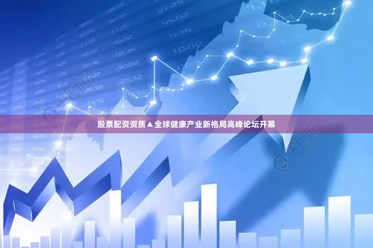 股票配资资质▲全球健康产业新格局高峰论坛开幕