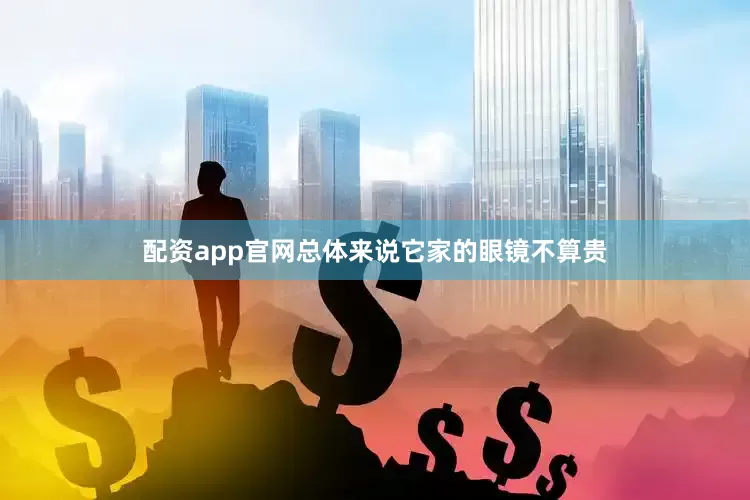 配资app官网总体来说它家的眼镜不算贵