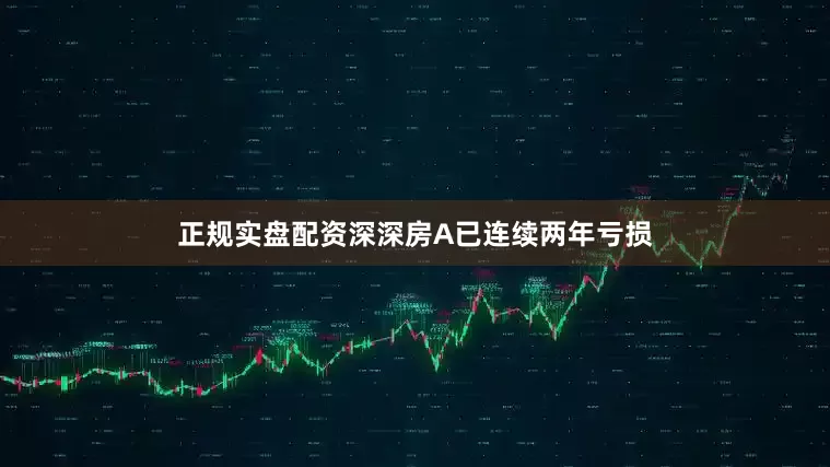 正规实盘配资深深房A已连续两年亏损
