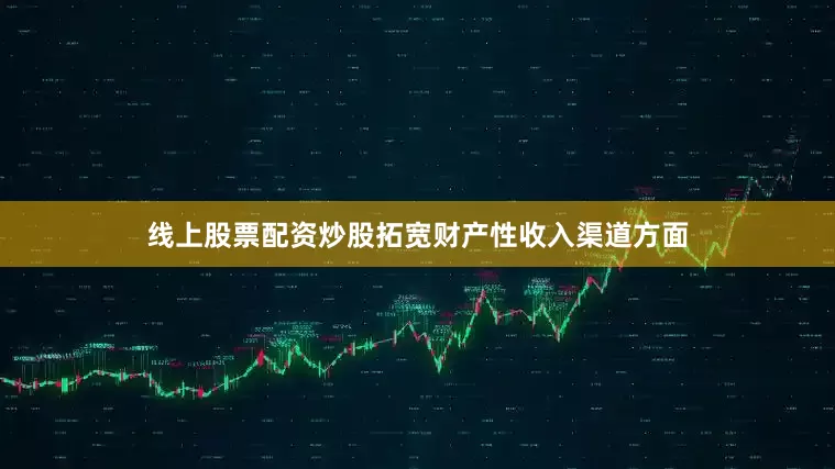 线上股票配资炒股拓宽财产性收入渠道方面
