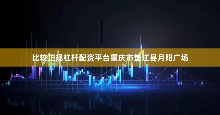 比较正规杠杆配资平台重庆市垫江县月阳广场