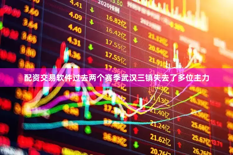 配资交易软件过去两个赛季武汉三镇失去了多位主力