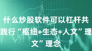 什么炒股软件可以杠杆共同践行“枢纽+生态+人文”理念