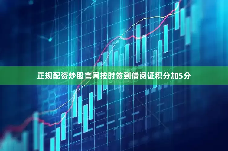 正规配资炒股官网按时签到借阅证积分加5分