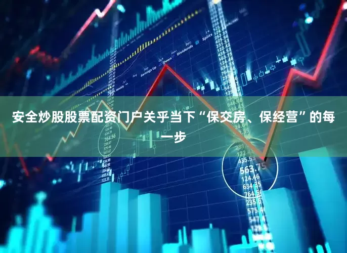 安全炒股股票配资门户关乎当下“保交房、保经营”的每一步