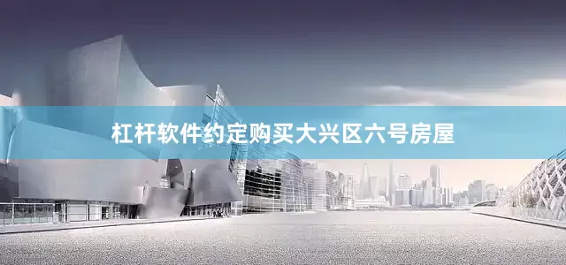 杠杆软件约定购买大兴区六号房屋