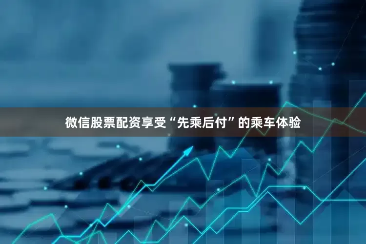 微信股票配资享受“先乘后付”的乘车体验