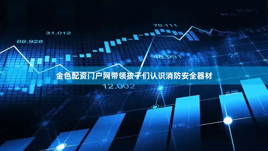 金色配资门户网带领孩子们认识消防安全器材