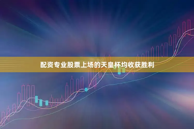 配资专业股票上场的天皇杯均收获胜利