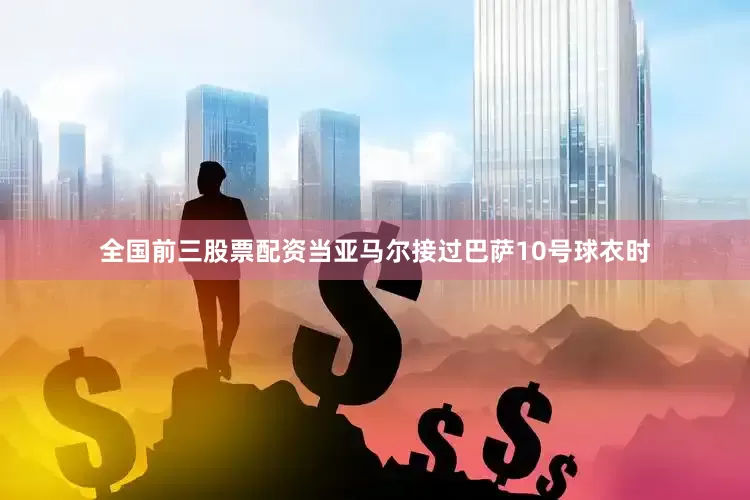全国前三股票配资当亚马尔接过巴萨10号球衣时