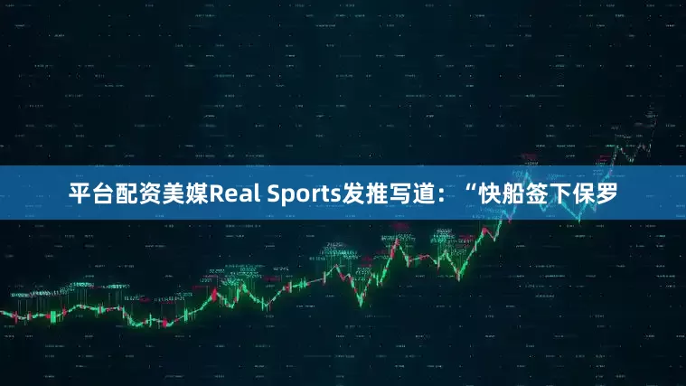 平台配资美媒Real Sports发推写道：“快船签下保罗