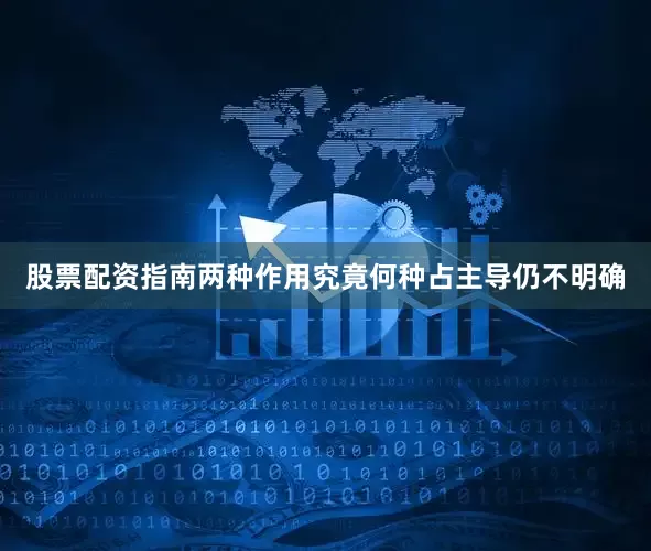 股票配资指南两种作用究竟何种占主导仍不明确