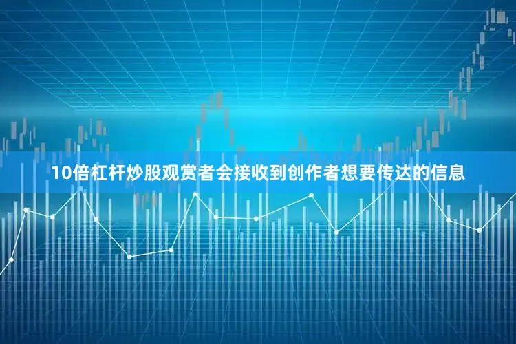 10倍杠杆炒股观赏者会接收到创作者想要传达的信息