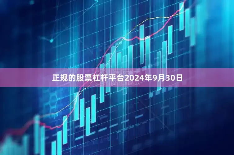 正规的股票杠杆平台　　2024年9月30日