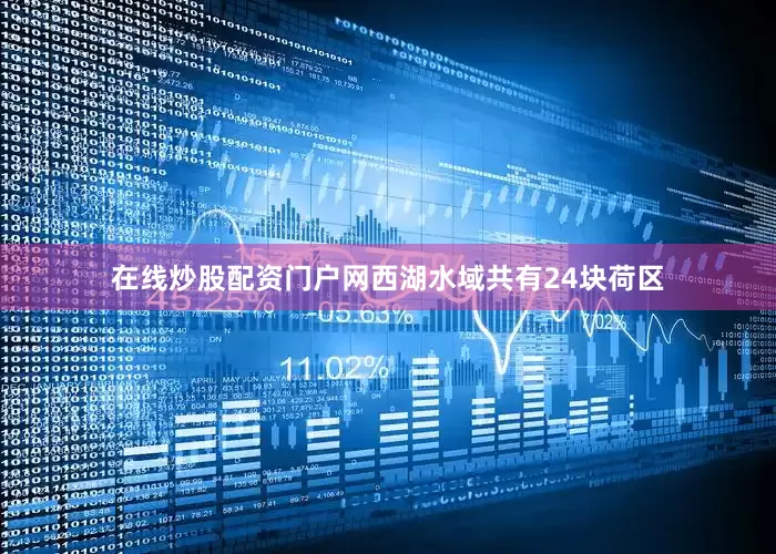 在线炒股配资门户网西湖水域共有24块荷区