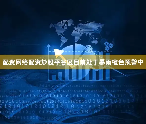 配资网络配资炒股平谷区目前处于暴雨橙色预警中