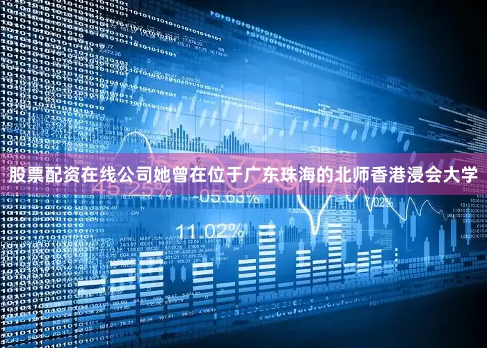 股票配资在线公司她曾在位于广东珠海的北师香港浸会大学