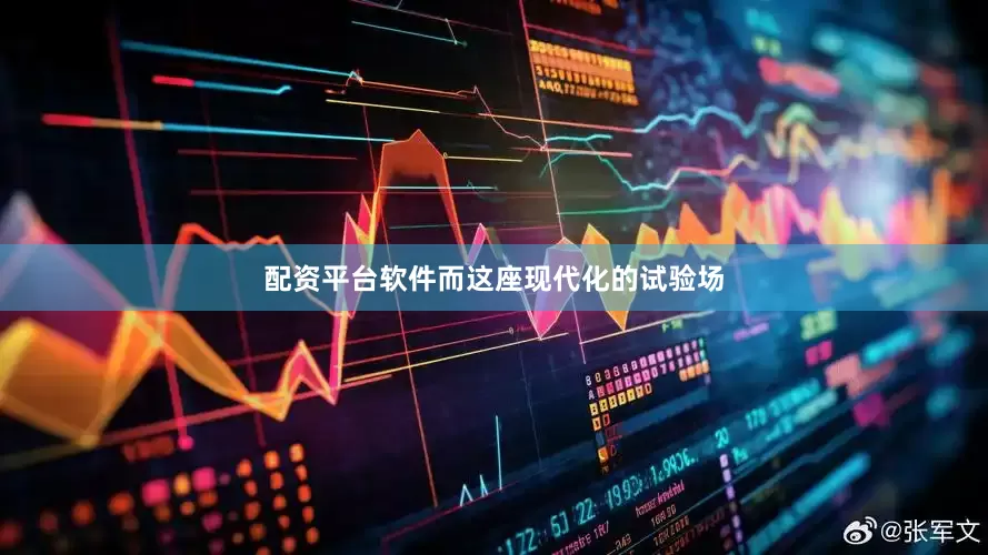 配资平台软件而这座现代化的试验场
