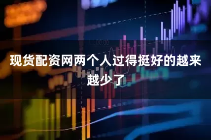 现货配资网两个人过得挺好的越来越少了