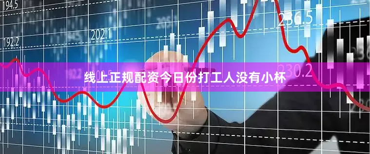 线上正规配资今日份打工人没有小杯