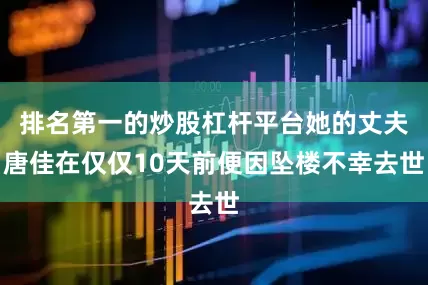 排名第一的炒股杠杆平台她的丈夫唐佳在仅仅10天前便因坠楼不幸去世