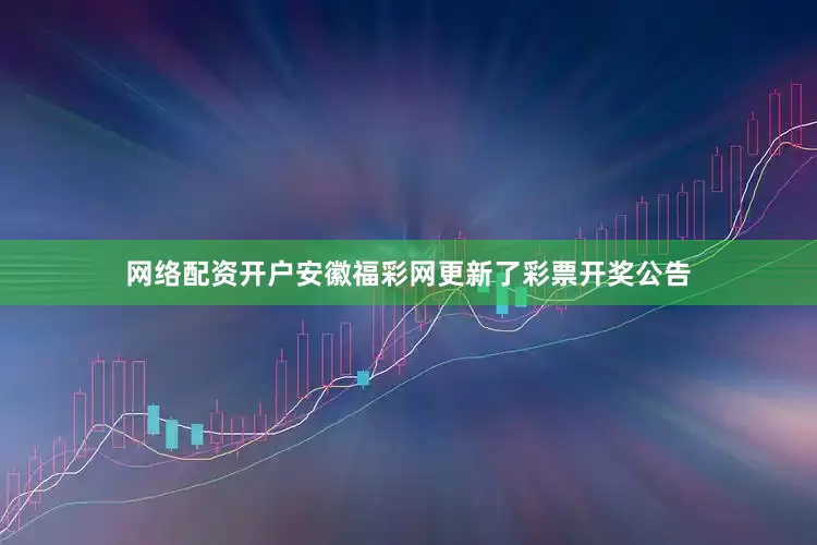 网络配资开户安徽福彩网更新了彩票开奖公告