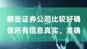哪些证券公司比较好确保所有信息真实、准确