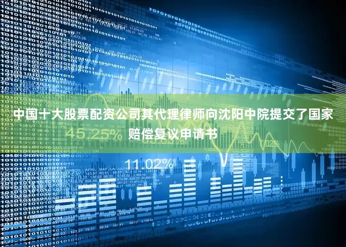 中国十大股票配资公司其代理律师向沈阳中院提交了国家赔偿复议申请书