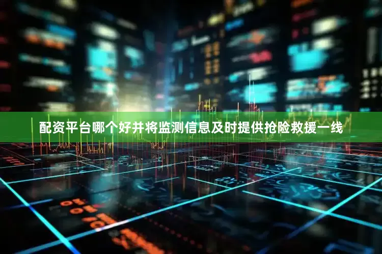 配资平台哪个好并将监测信息及时提供抢险救援一线