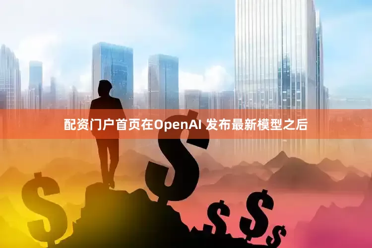 配资门户首页在OpenAI 发布最新模型之后