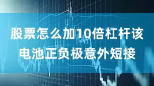 股票怎么加10倍杠杆该电池正负极意外短接
