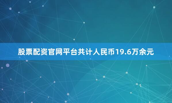 股票配资官网平台共计人民币19.6万余元