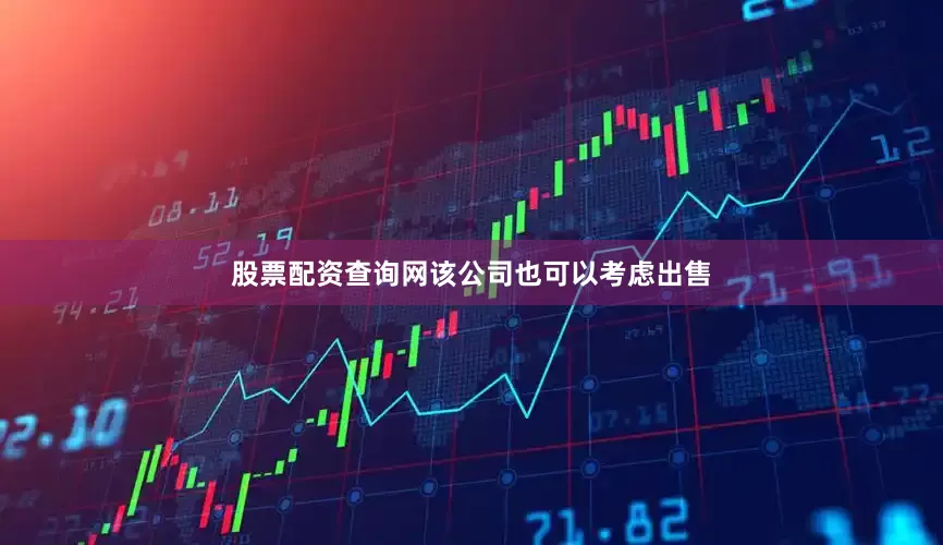 股票配资查询网该公司也可以考虑出售