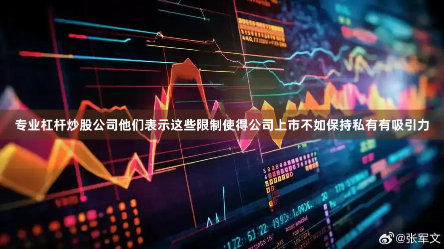 专业杠杆炒股公司他们表示这些限制使得公司上市不如保持私有有吸引力