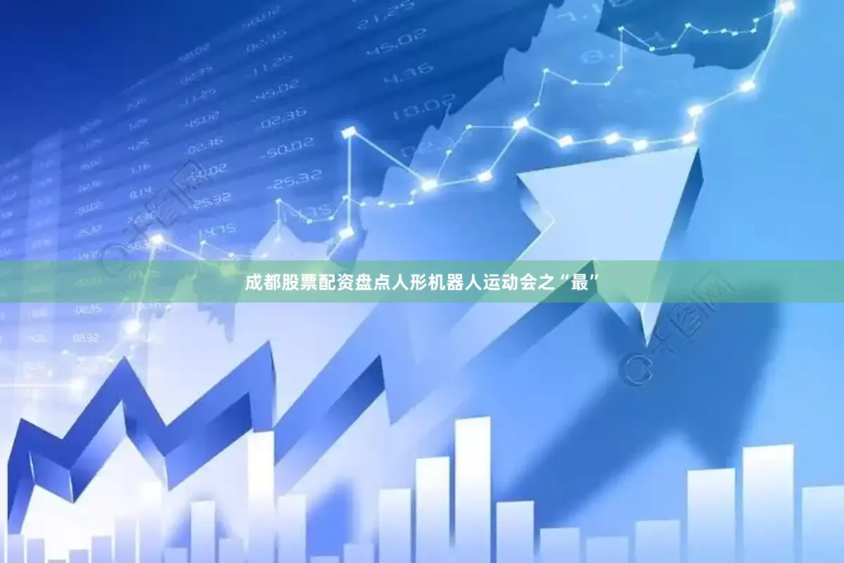 成都股票配资盘点人形机器人运动会之“最”