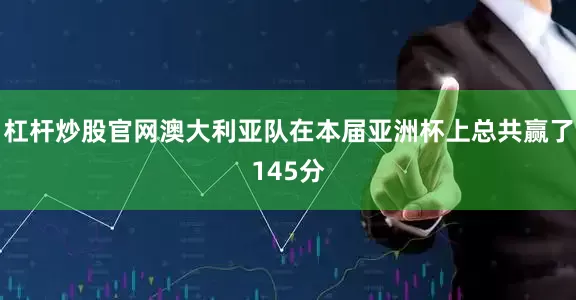 杠杆炒股官网澳大利亚队在本届亚洲杯上总共赢了145分